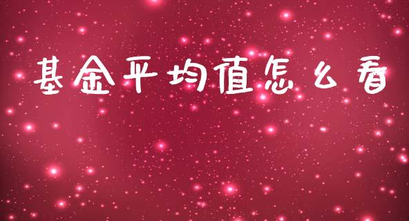 基金平均值怎么看_https://m.letulww.com_期货交易软件_第1张