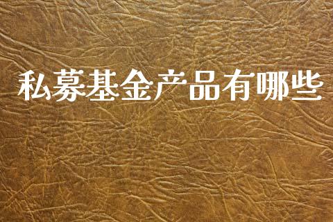 私募基金产品有哪些_https://m.letulww.com_股指期货交易时间_第1张
