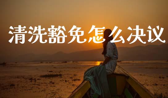 清洗豁免怎么决议_https://m.letulww.com_期货交易策略_第1张