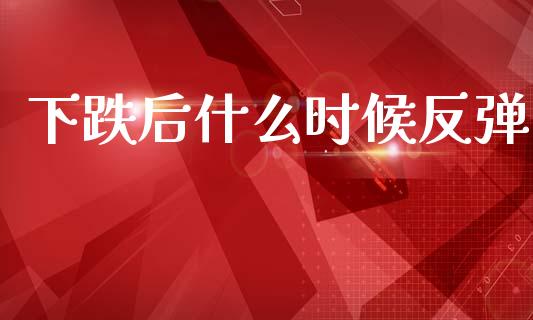 下跌后什么时候反弹_https://m.letulww.com_股指期货交易时间_第1张