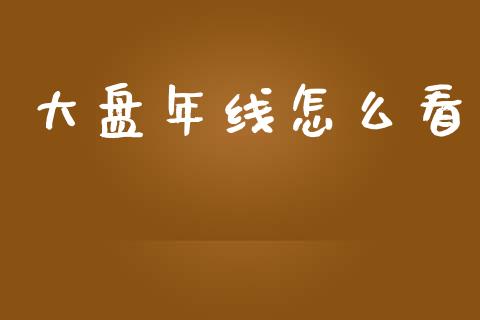 大盘年线怎么看_https://m.letulww.com_期货交易软件_第1张
