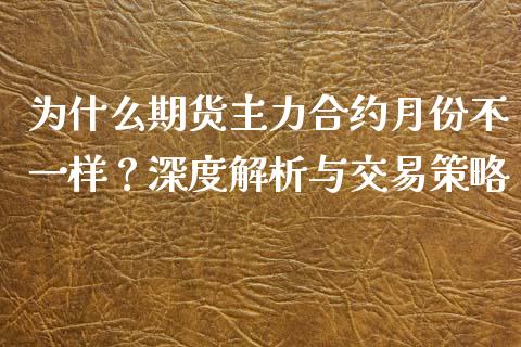 为什么期货主力合约月份不一样？深度解析与交易策略_https://m.letulww.com_期货开户保证金_第1张