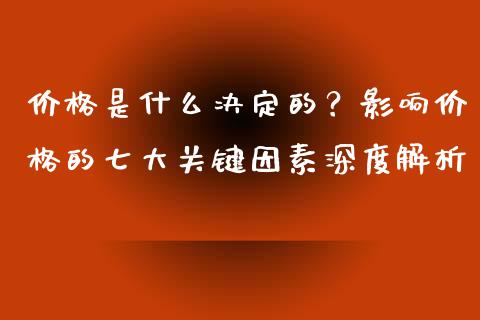 价格是什么决定的？影响价格的七大关键因素深度解析_https://m.letulww.com_期货交易策略_第1张