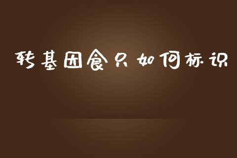 转基因食只如何标识_https://m.letulww.com_期货交易软件_第1张