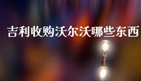 吉利收购沃尔沃哪些东西_https://m.letulww.com_期货交易策略_第1张