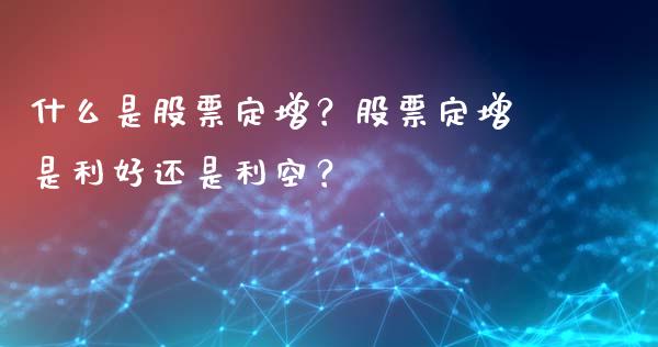 什么是股票定增？股票定增是利好还是利空？_https://m.letulww.com_期货交易软件_第1张