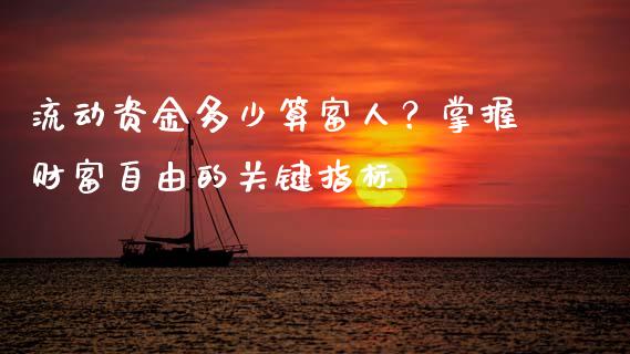 流动资金多少算富人？掌握财富自由的关键指标_https://m.letulww.com_股指期货交易时间_第1张