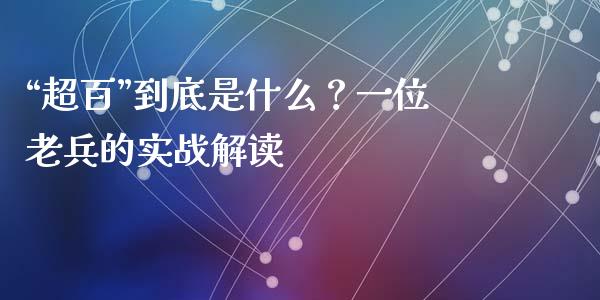 “超百”到底是什么？一位老兵的实战解读_https://m.letulww.com_股指期货交易时间_第1张