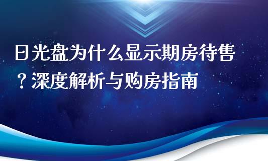日光盘为什么显示期房待售？深度解析与购房指南_https://m.letulww.com_期货开户保证金_第1张