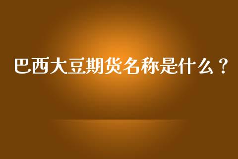 巴西大豆期货名称是什么？_https://m.letulww.com_期货开户保证金_第1张
