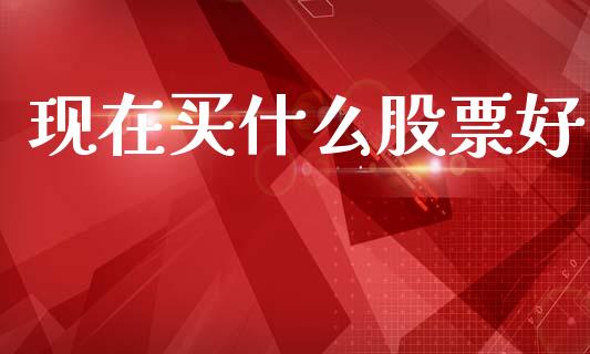 现在买什么股票好_https://m.letulww.com_股指期货交易时间_第1张