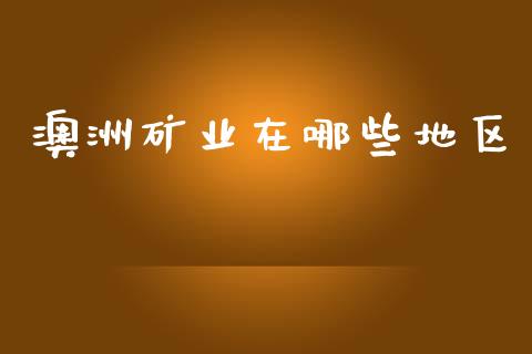 澳洲矿业在哪些地区_https://m.letulww.com_期货交易软件_第1张