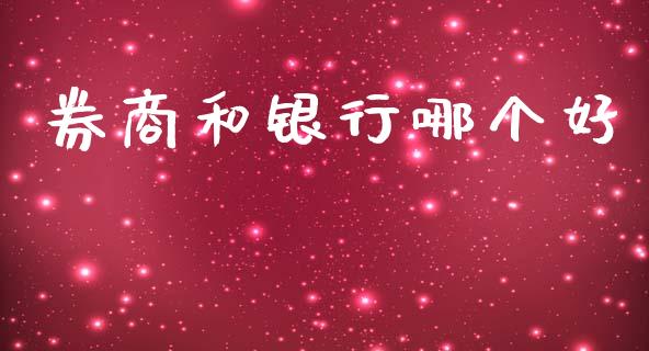 券商和银行哪个好_https://m.letulww.com_期货交易软件_第1张