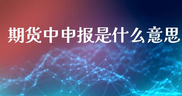 期货中申报是什么意思_期货开户保证金_第1张_期货开户保证金_期货交易软件_股指期货交易时间_期货交易策略 期货中申报是什么意思_https://m.letulww.com_期货开户保证金_第1张