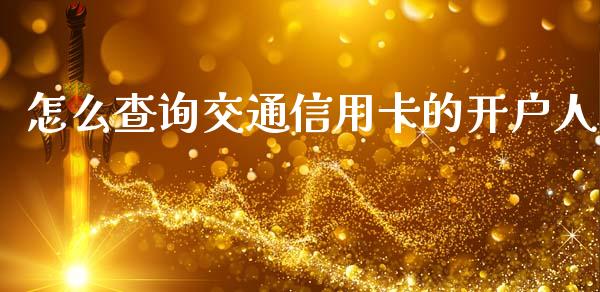 怎么查询交通信用卡的开户人_https://m.letulww.com_期货交易策略_第1张