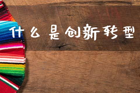 什么是创新转型_https://m.letulww.com_期货开户保证金_第1张