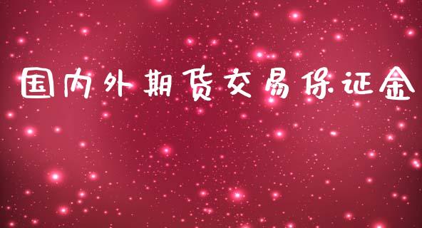 国内外期货交易保证金_https://m.letulww.com_股指期货交易时间_第1张