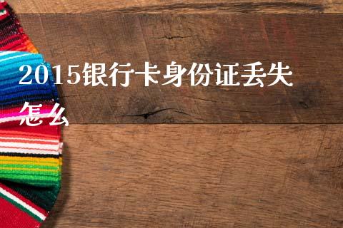 2015银行卡身份证丢失怎么_https://m.letulww.com_期货开户保证金_第1张