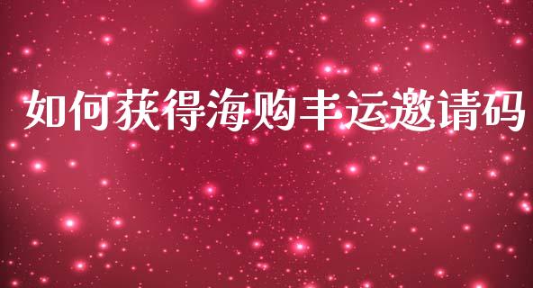 如何获得海购丰运邀请码_https://m.letulww.com_期货交易软件_第1张