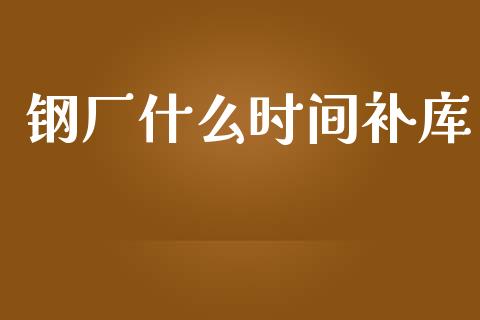 钢厂什么时间补库_https://m.letulww.com_期货交易策略_第1张