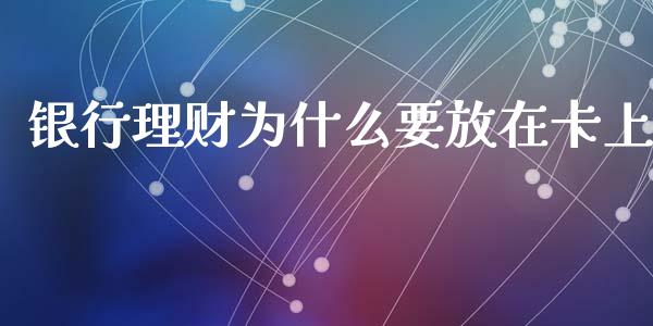 银行理财为什么要放在卡上_https://m.letulww.com_期货交易软件_第1张