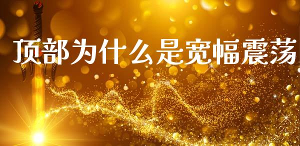 顶部为什么是宽幅震荡_https://m.letulww.com_期货交易策略_第1张
