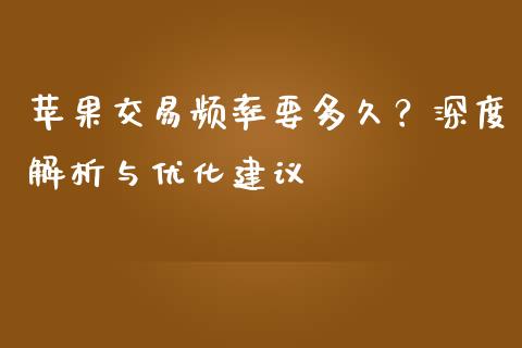 苹果交易频率要多久？深度解析与优化建议_https://m.letulww.com_股指期货交易时间_第1张
