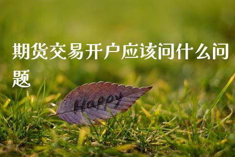 期货交易开户应该问什么问题_https://m.letulww.com_期货交易软件_第1张