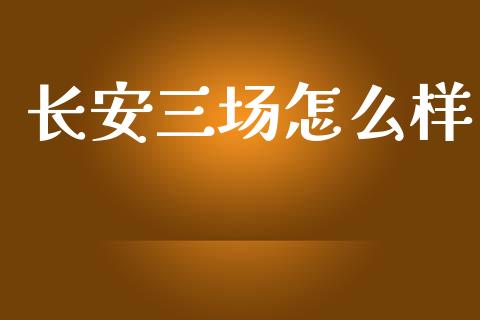 长安三场怎么样_https://m.letulww.com_期货交易策略_第1张