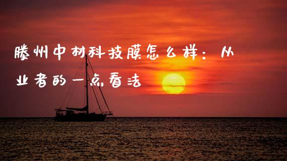 滕州中材科技膜怎么样：从业者的一点看法_https://m.letulww.com_期货交易策略_第1张