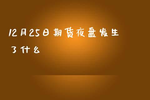 12月25日期货夜盘发生了什么_https://m.letulww.com_股指期货交易时间_第1张