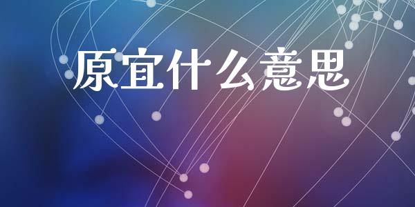 原宜什么意思_https://m.letulww.com_股指期货交易时间_第1张