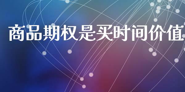 商品期权是买时间价值_https://m.letulww.com_期货交易策略_第1张