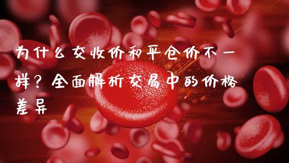 为什么交收价和平仓价不一样？全面解析交易中的价格差异_https://m.letulww.com_股指期货交易时间_第1张