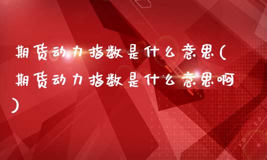 期货动力指数是什么意思(期货动力指数是什么意思啊)_https://m.letulww.com_期货开户保证金_第1张