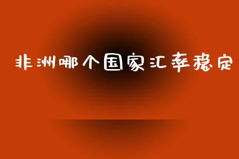 非洲哪个国家汇率稳定_https://m.letulww.com_期货开户保证金_第1张