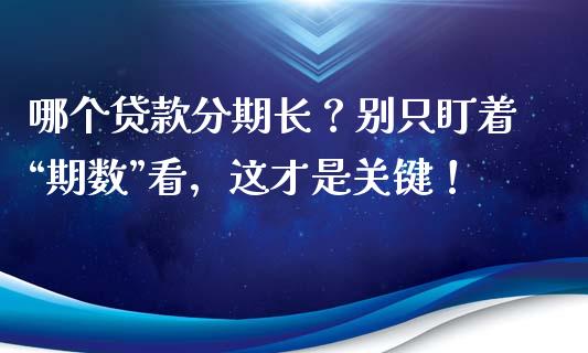 哪个贷款分期长？别只盯着“期数”看，这才是关键！_https://m.letulww.com_期货开户保证金_第1张
