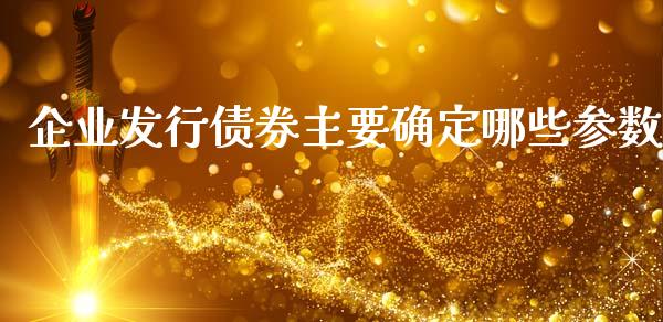 企业发行债券主要确定哪些参数_https://m.letulww.com_股指期货交易时间_第1张