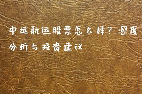 中远航运股票怎么样？深度分析与投资建议_https://m.letulww.com_期货交易软件_第1张