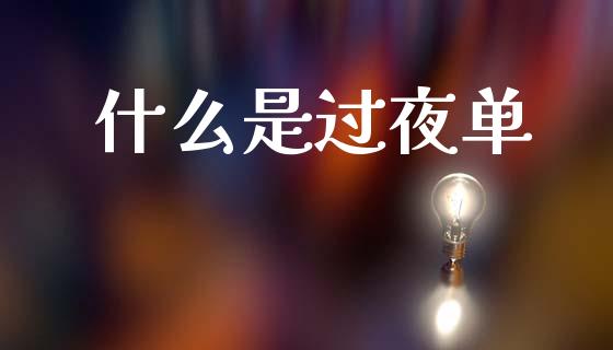 什么是过夜单_https://m.letulww.com_股指期货交易时间_第1张