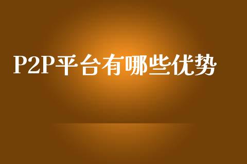 P2P平台有哪些优势_https://m.letulww.com_期货交易策略_第1张