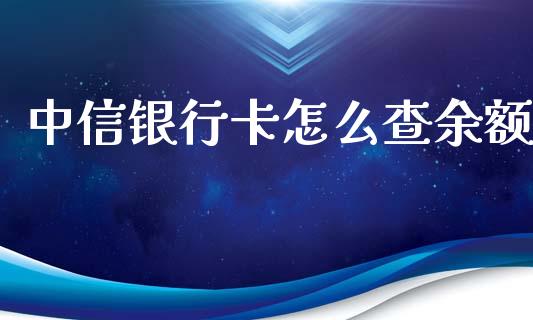 中信银行卡怎么查余额_https://m.letulww.com_股指期货交易时间_第1张