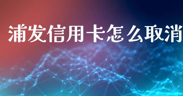 浦发信用卡怎么取消_https://m.letulww.com_期货交易软件_第1张