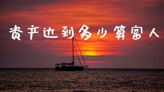 资产达到多少算富人_https://m.letulww.com_期货开户保证金_第1张