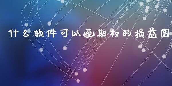 什么软件可以画期权的损益图_https://m.letulww.com_期货交易软件_第1张
