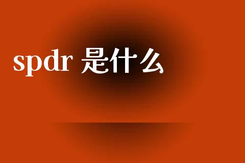 spdr 是什么_https://m.letulww.com_期货交易策略_第1张