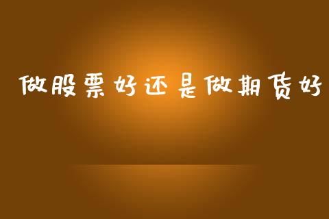 做股票好还是做期货好_https://m.letulww.com_期货开户保证金_第1张