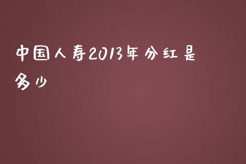 中国人寿2013年分红是多少_https://m.letulww.com_股指期货交易时间_第1张