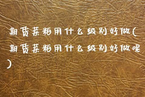 期货菜粕用什么级别好做(期货菜粕用什么级别好做呢)_https://m.letulww.com_期货交易软件_第1张