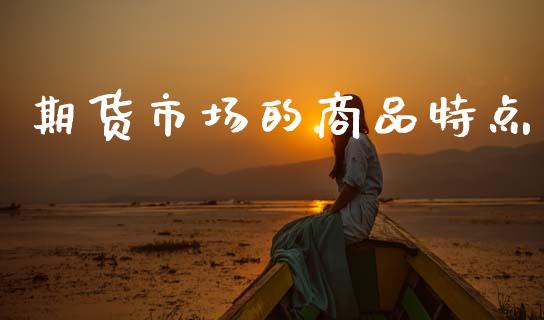 期货市场的商品特点_https://m.letulww.com_期货交易策略_第1张